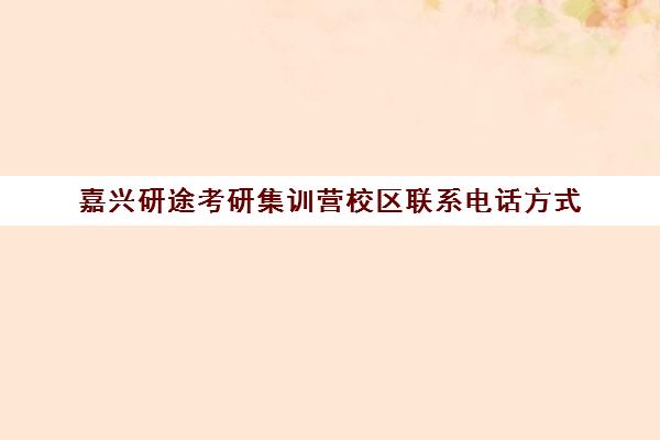 嘉兴研途考研集训营校区联系电话方式（研途考研线下集训营在哪）