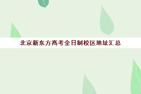 北京新东方高考全日制校区地址汇总（高三是学校还是全日制机构好）