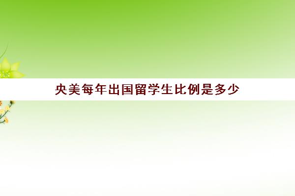 央美每年出国留学生比例是多少(中央美术学院毕业生国外留学的多吗)