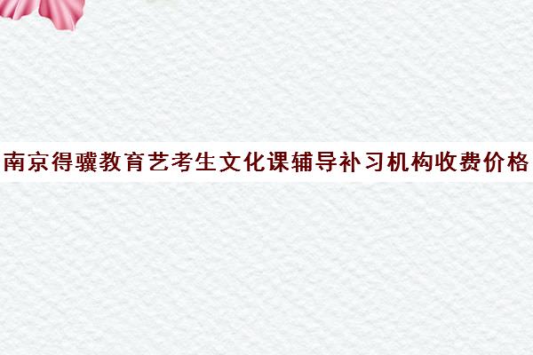 南京得骥教育艺考生文化课辅导补习机构收费价格多少钱