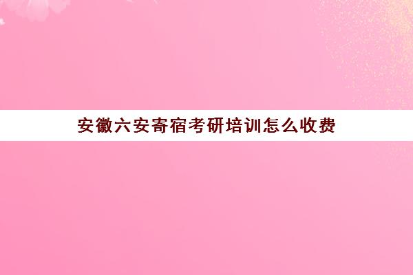 安徽六安寄宿考研培训怎么收费(淮南考研寄宿学校)