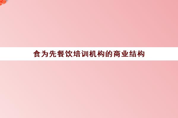 食为先餐饮培训机构的商业结构(食为先小吃培训机构项目价格表)