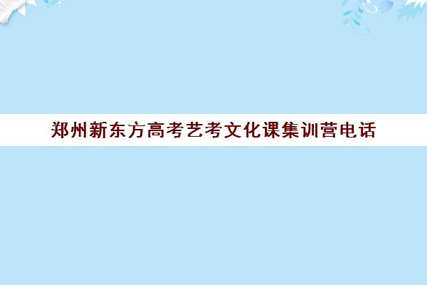 郑州新东方高考艺考文化课集训营电话(郑州市高考培训机构前十)