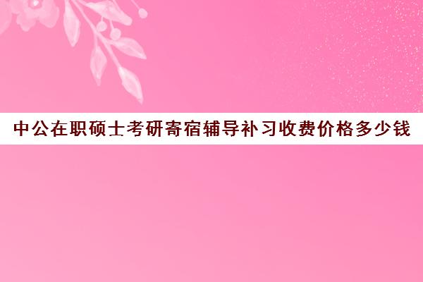 中公在职硕士考研寄宿辅导补习收费价格多少钱