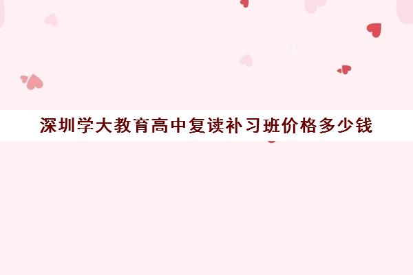 深圳学大教育高中复读补习班价格多少钱