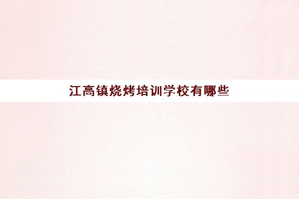 江高镇烧烤培训学校有哪些(烧烤培训学校学费)