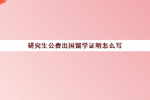 研究生公费出国留学证明怎么写(公费研究生怎么考)