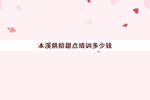 本溪烘焙甜点培训多少钱(哪里有学做蛋糕甜点的培训班)