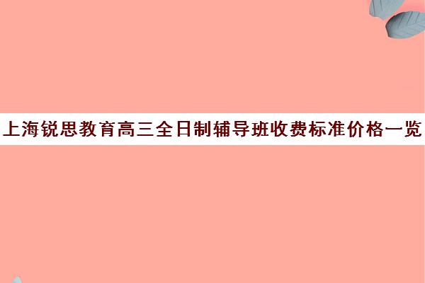 上海锐思教育高三全日制辅导班收费标准价格一览（小学辅导班收费价目表）