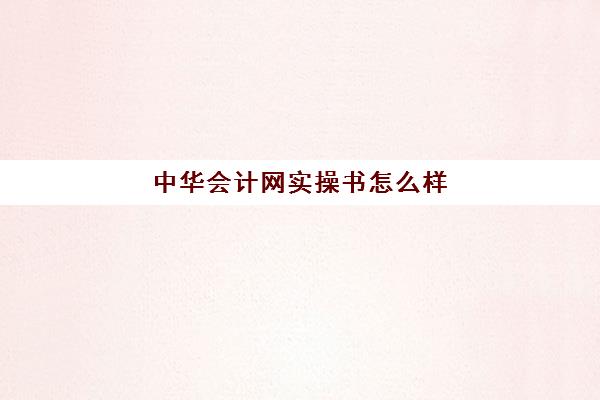 中华会计网实操书怎么样(中华会计网校的中级会计课程怎么样)