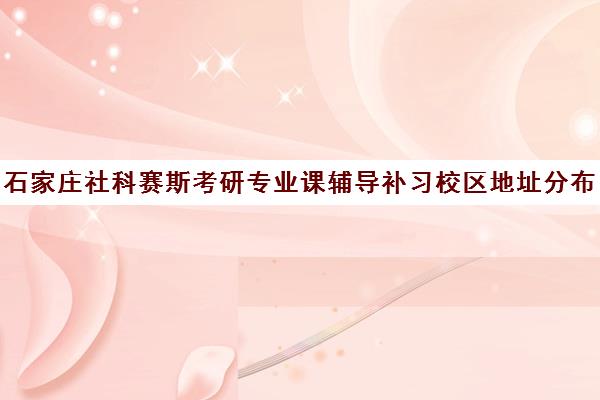 石家庄社科赛斯考研专业课辅导补习校区地址分布