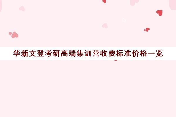 华新文登考研高端集训营收费标准价格一览（文登和文都考研哪个好）