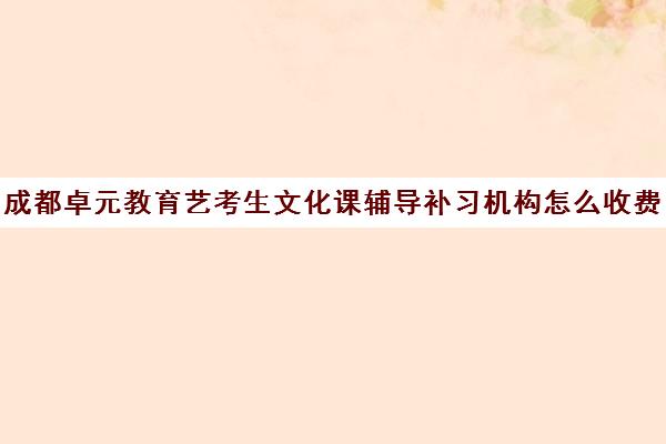 成都卓元教育艺考生文化课辅导补习机构怎么收费