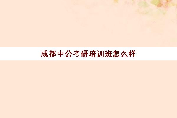 成都中公考研培训班怎么样(中公考研电话)