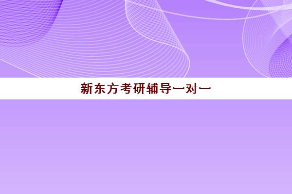 新东方考研辅导一对一(靠谱考研机构的判断方法)