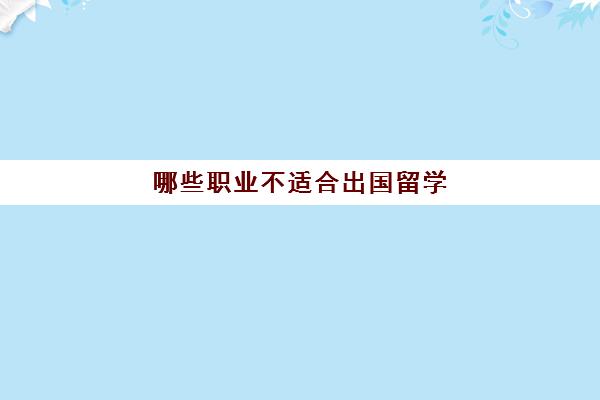 哪些职业不适合出国留学(学什么专业可以去国外工作)