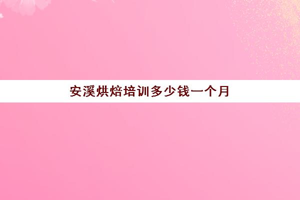 安溪烘焙培训多少钱一个月(泉州有什么学烘焙的学校)