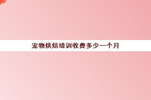 宠物烘焙培训收费多少一个月(宠物零食烘焙培训学校)