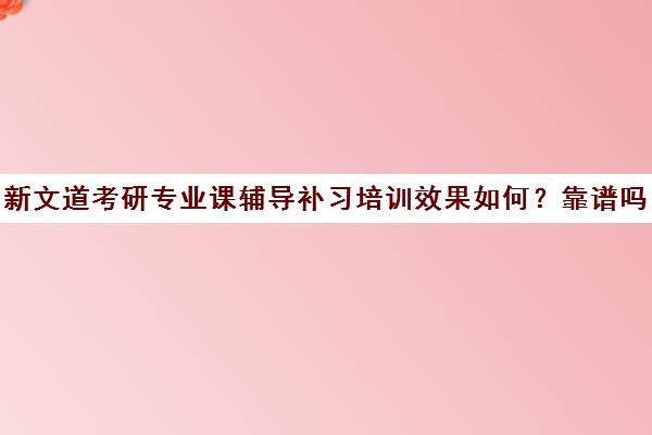 新文道考研专业课辅导补习培训效果如何？靠谱吗