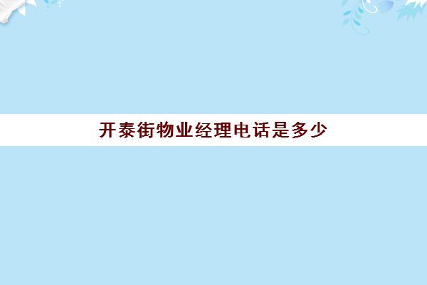 开泰街物业经理电话是多少(东泰花园物业电话号码)