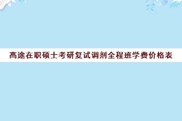 高途在职硕士考研复试调剂全程班学费价格表（最便宜的在职研究生）