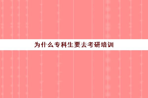 为什么专科生要去考研培训(国内专科可以去国外专升本吗)