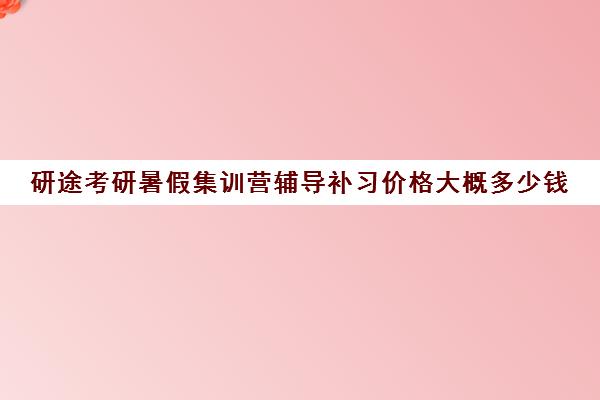 研途考研暑假集训营辅导补习价格大概多少钱