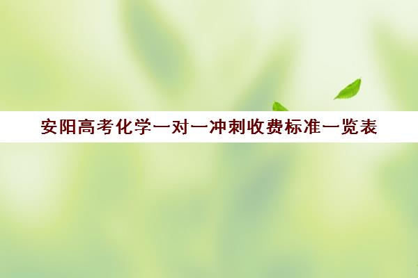 安阳高考化学一对一冲刺收费标准一览表(高考冲刺班一般收费)