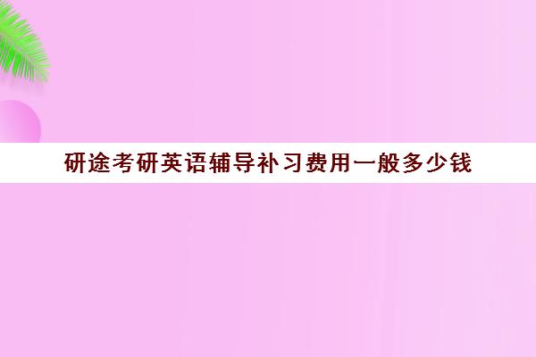 研途考研英语辅导补习费用一般多少钱