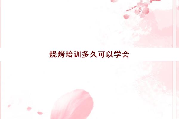 烧烤培训多久可以学会(烧烤学徒都干什么)