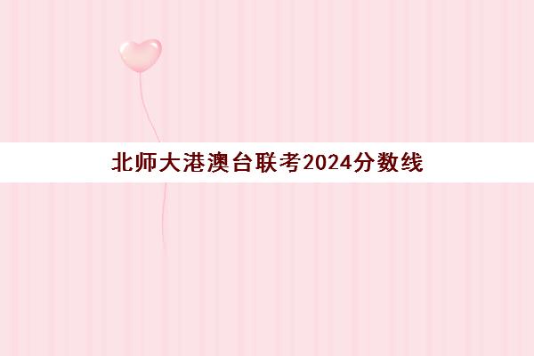 北师大港澳台联考2024分数线(港澳台联考各校分数线)