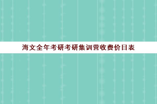 海文全年考研考研集训营收费价目表（海文考研线上课程怎么样）