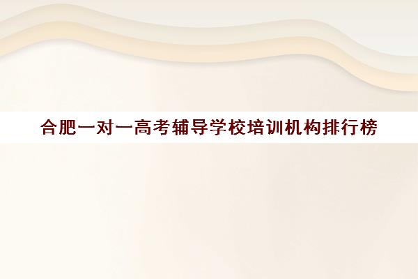 合肥一对一高考辅导学校培训机构排行榜(高三一对一辅导)