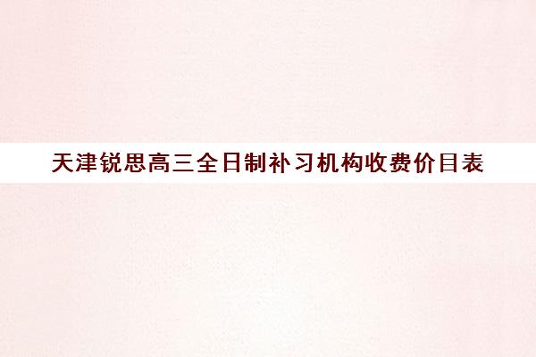 天津锐思高三全日制补习机构收费价目表