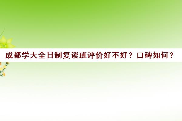 成都学大全日制复读班评价好不好？口碑如何？(成都高考复读学校哪里好)