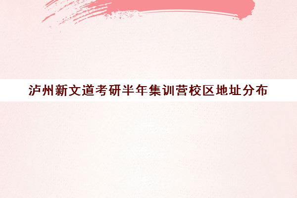 泸州新文道考研半年集训营校区地址分布（四川新文道考研怎么样）