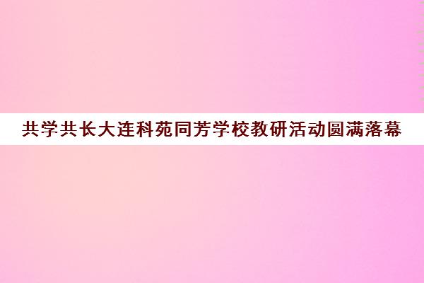 共学共长大连科苑同芳学校教研活动圆满落幕