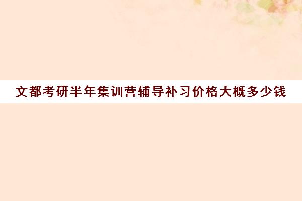 文都考研半年集训营辅导补习价格大概多少钱