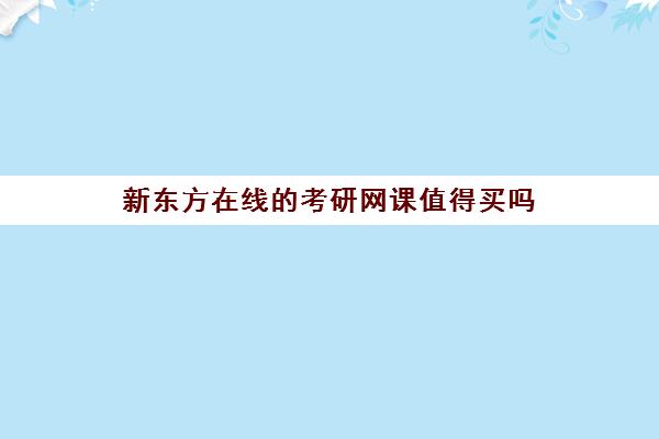 新东方在线的考研网课值得买吗(考研网课在哪里买)