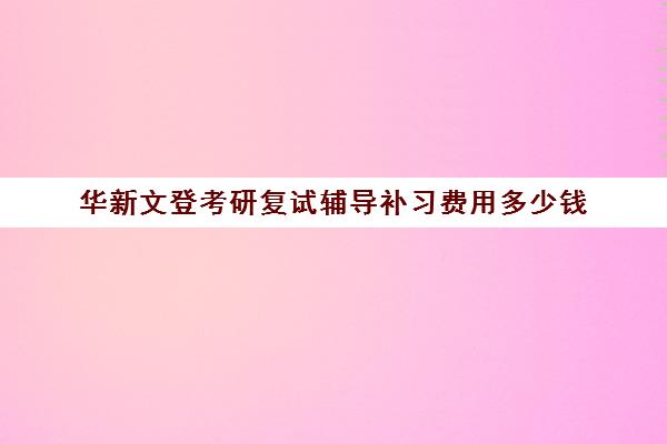 华新文登考研复试辅导补习费用多少钱