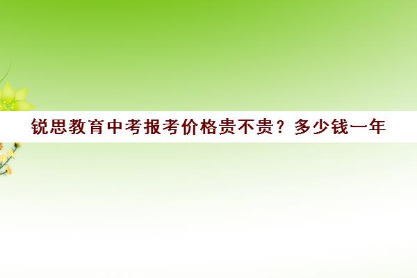 锐思教育中考报考价格贵不贵？多少钱一年（锐思教育是正规机构吗）