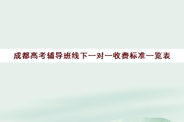 成都高考辅导班线下一对一收费标准一览表(辅导班一对一)