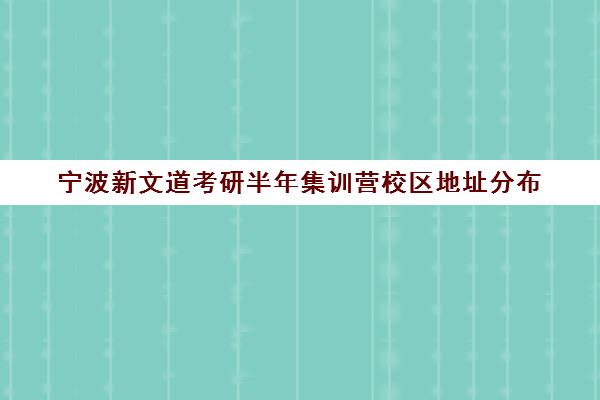 宁波新文道考研半年集训营校区地址分布（宁波考研培训机构有哪些）