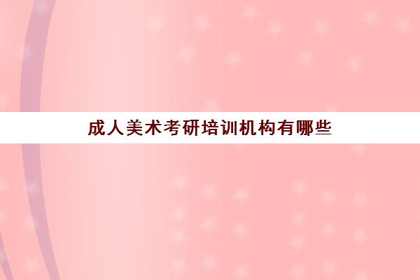 成人美术考研培训机构有哪些(考研培训机构哪个靠谱)