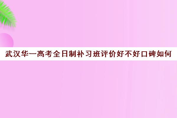 武汉华一高考全日制补习班评价好不好口碑如何