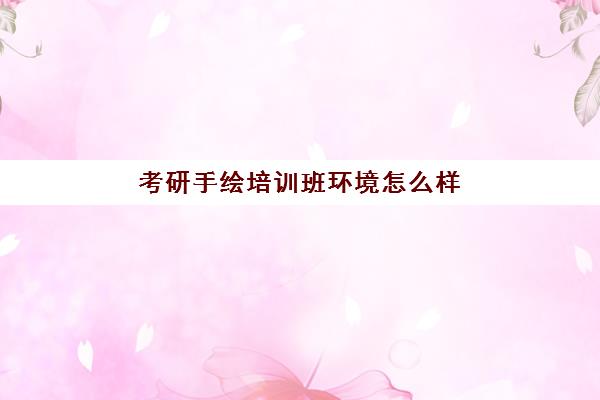 考研手绘培训班环境怎么样(考研手绘可以自学吗)