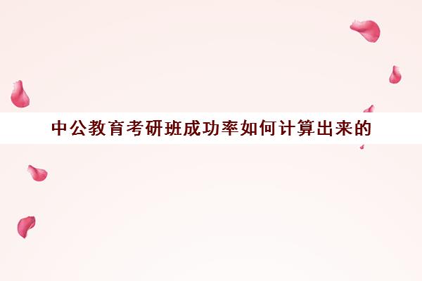 中公教育考研班成功率如何计算出来的(中公晒分可信吗)