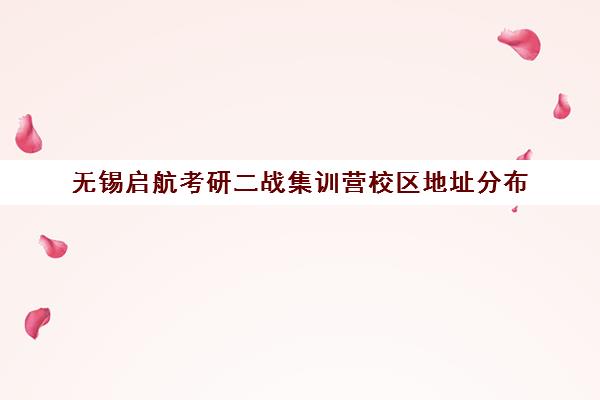 无锡启航考研二战集训营校区地址分布（江苏考研二战可以预报名吗）