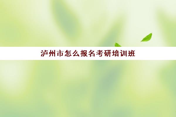 泸州市怎么报名考研培训班(当老师考专硕还是学硕)