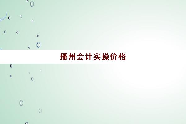 播州会计实操价格(会计培训价格表)